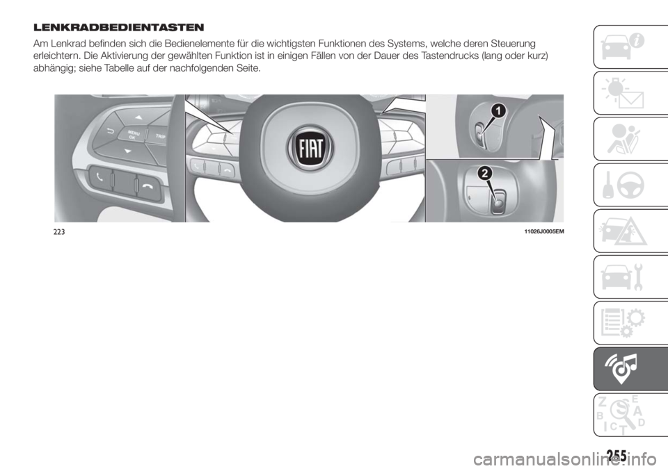 FIAT TIPO 5DOORS STATION WAGON 2018 Betriebsanleitung (in German) LENKRADBEDIENTASTEN
Am Lenkrad befinden sich die Bedienelemente für die wichtigsten Funktionen des Systems, welche deren Steuerung
erleichtern. Die Aktivierung der gewählten Funktion ist in einigen FIAT TIPO 5DOORS STATION WAGON 2018 Betriebsanleitung (in German) LENKRADBEDIENTASTEN
Am Lenkrad befinden sich die Bedienelemente für die wichtigsten Funktionen des Systems, welche deren Steuerung
erleichtern. Die Aktivierung der gewählten Funktion ist in einigen