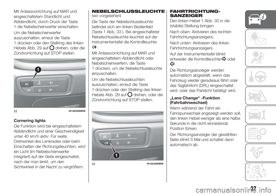 FIAT TIPO 5DOORS STATION WAGON 2018  Betriebsanleitung (in German) Mit Anlassvorrichtung auf MAR und
eingeschaltetem Standlicht und
Abblendlicht, durch Druck der Taste
1 die Nebelscheinwerfer einschalten.
Um die Nebelscheinwerfer
auszuschalten, erneut die Taste
1 dr