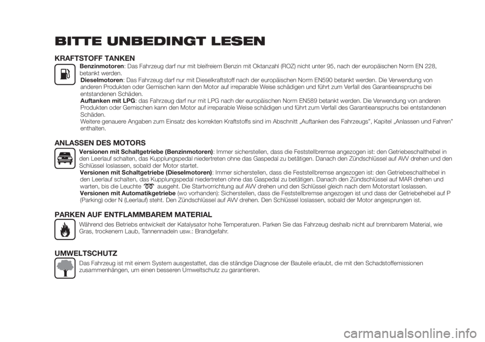 FIAT TIPO 5DOORS STATION WAGON 2018  Betriebsanleitung (in German) BITTE UNBEDINGT LESEN
KRAFTSTOFF TANKENBenzinmotoren: Das Fahrzeug darf nur mit bleifreiem Benzin mit Oktanzahl (ROZ) nicht unter 95, nach der europäischen Norm EN 228,
betankt werden.
Dieselmotoren: