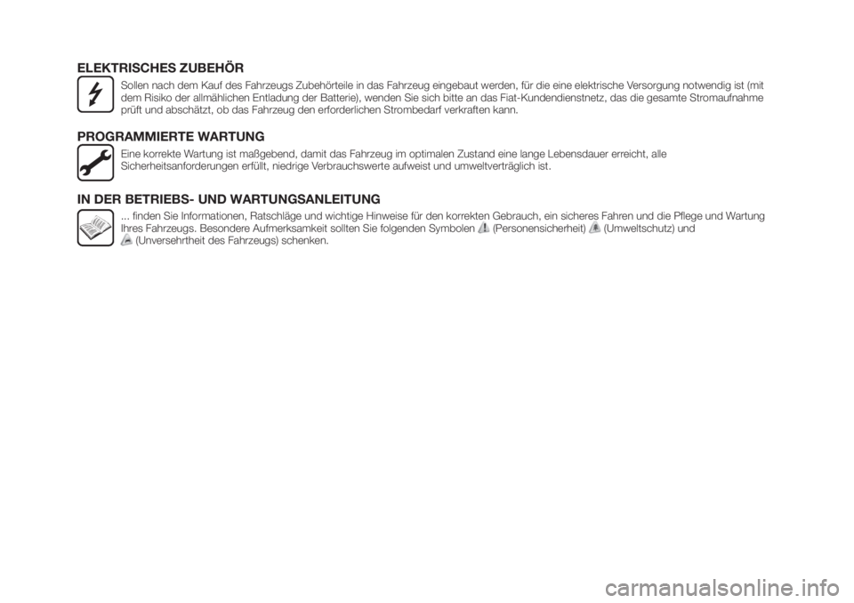 FIAT TIPO 5DOORS STATION WAGON 2018  Betriebsanleitung (in German) ELEKTRISCHES ZUBEHÖR
Sollen nach dem Kauf des Fahrzeugs Zubehörteile in das Fahrzeug eingebaut werden, für die eine elektrische Versorgung notwendig ist (mit
dem Risiko der allmählichen Entladung 