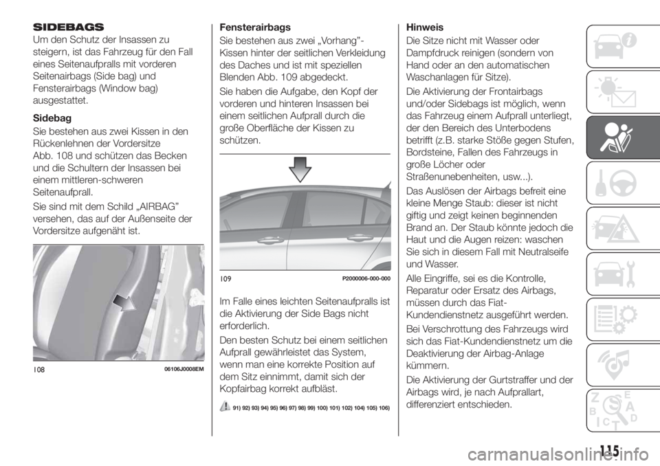 FIAT TIPO 5DOORS STATION WAGON 2019 Betriebsanleitung (in German) SIDEBAGS
Um den Schutz der Insassen zu
steigern, ist das Fahrzeug für den Fall
eines Seitenaufpralls mit vorderen
Seitenairbags (Side bag) und
Fensterairbags (Window bag)
ausgestattet.
Sidebag
Sie be FIAT TIPO 5DOORS STATION WAGON 2019 Betriebsanleitung (in German) SIDEBAGS
Um den Schutz der Insassen zu
steigern, ist das Fahrzeug für den Fall
eines Seitenaufpralls mit vorderen
Seitenairbags (Side bag) und
Fensterairbags (Window bag)
ausgestattet.
Sidebag
Sie be