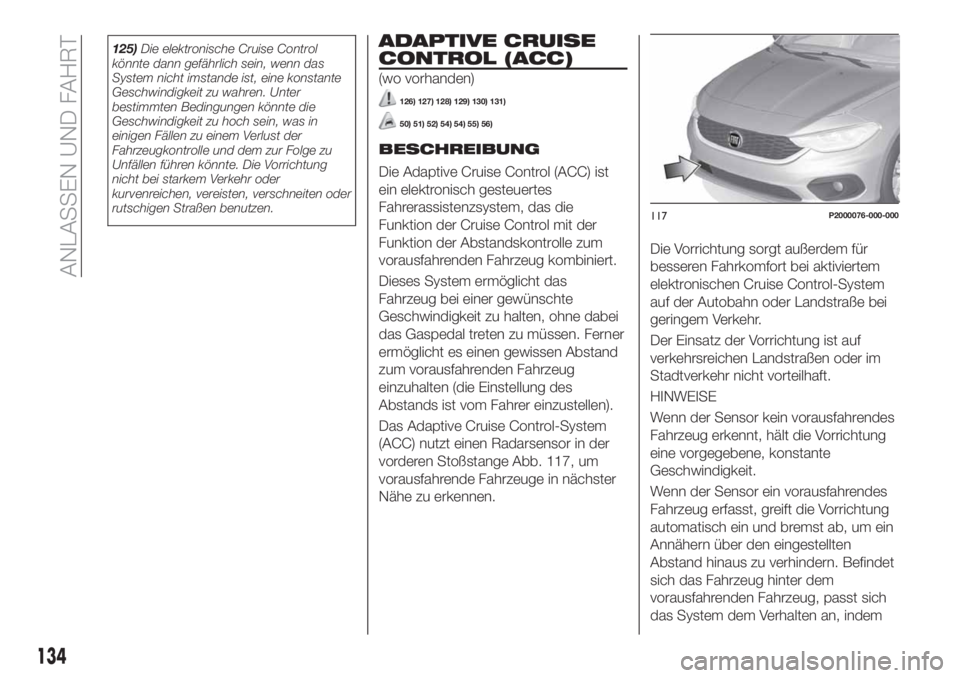 FIAT TIPO 5DOORS STATION WAGON 2019  Betriebsanleitung (in German) 125)Die elektronische Cruise Control
könnte dann gefährlich sein, wenn das
System nicht imstande ist, eine konstante
Geschwindigkeit zu wahren. Unter
bestimmten Bedingungen könnte die
Geschwindigke