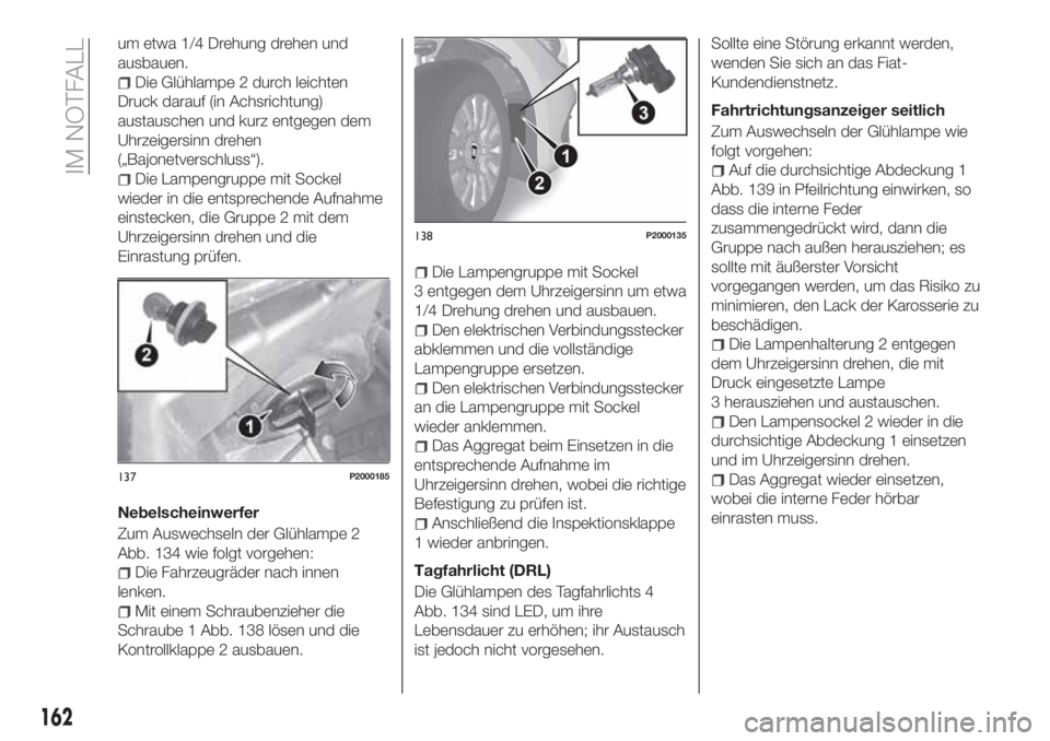 FIAT TIPO 5DOORS STATION WAGON 2020  Betriebsanleitung (in German) um etwa 1/4 Drehung drehen und
ausbauen.
Die Glühlampe 2 durch leichten
Druck darauf (in Achsrichtung)
austauschen und kurz entgegen dem
Uhrzeigersinn drehen
(„Bajonetverschluss“).
Die Lampengrup