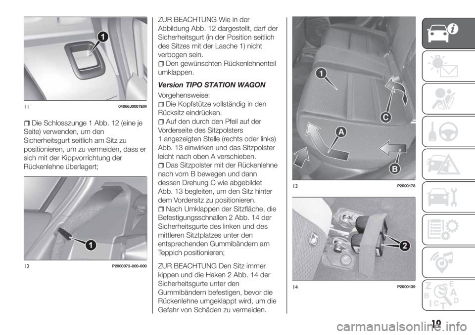 FIAT TIPO 5DOORS STATION WAGON 2020  Betriebsanleitung (in German) Die Schlosszunge 1 Abb. 12 (eine je
Seite) verwenden, um den
Sicherheitsgurt seitlich am Sitz zu
positionieren, um zu vermeiden, dass er
sich mit der Kippvorrichtung der
Rückenlehne überlagert;
ZUR 