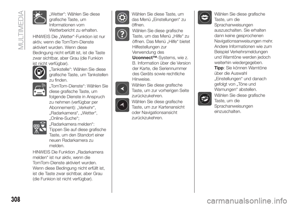 FIAT TIPO 5DOORS STATION WAGON 2020  Betriebsanleitung (in German) „Wetter“: Wählen Sie diese
grafische Taste, um
Informationen vom
Wetterbericht zu erhalten.
HINWEIS Die „Wetter“-Funktion ist nur
aktiv, wenn die TomTom-Dienste
aktiviert wurden. Wenn diese
B