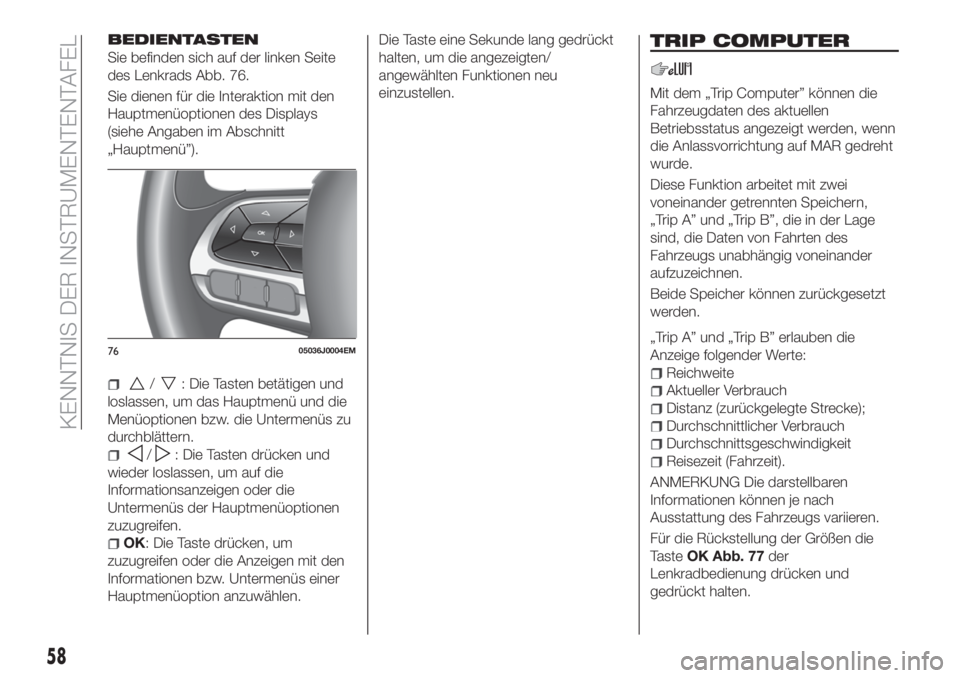 FIAT TIPO 5DOORS STATION WAGON 2020  Betriebsanleitung (in German) BEDIENTASTEN
Sie befinden sich auf der linken Seite
des Lenkrads Abb. 76.
Sie dienen für die Interaktion mit den
Hauptmenüoptionen des Displays
(siehe Angaben im Abschnitt
„Hauptmenü”).
/: Die 