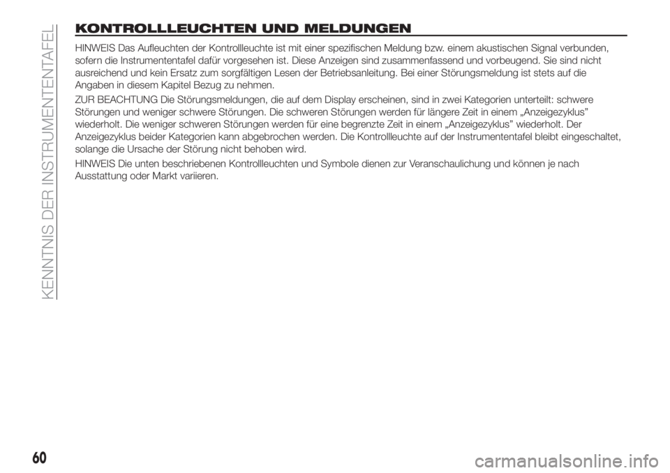 FIAT TIPO 5DOORS STATION WAGON 2020  Betriebsanleitung (in German) KONTROLLLEUCHTEN UND MELDUNGEN
HINWEIS Das Aufleuchten der Kontrollleuchte ist mit einer spezifischen Meldung bzw. einem akustischen Signal verbunden,
sofern die Instrumententafel dafür vorgesehen is