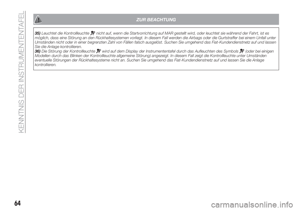 FIAT TIPO 5DOORS STATION WAGON 2020  Betriebsanleitung (in German) ZUR BEACHTUNG
35)Leuchtet die Kontrollleuchtenicht auf, wenn die Startvorrichtung auf MAR gestellt wird, oder leuchtet sie während der Fahrt, ist es
möglich, dass eine Störung an den Rückhaltesyst
