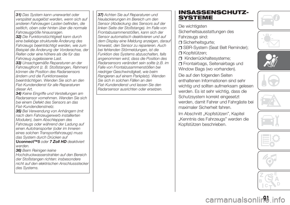 FIAT TIPO 5DOORS STATION WAGON 2019  Betriebsanleitung (in German) 31)Das System kann unerwartet oder
verspätet ausgelöst werden, wenn sich auf
anderen Fahrzeugen Lasten befinden, die
seitlich, oben oder hinten über die normale
Fahrzeuggröße hinausragen.
32)Die 