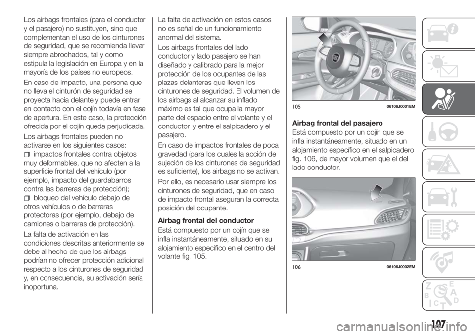 FIAT TIPO 5DOORS STATION WAGON 2018 Manual de Empleo y Cuidado (in Spanish) Los airbags frontales (para el conductor
y el pasajero) no sustituyen, sino que
complementan el uso de los cinturones
de seguridad, que se recomienda llevar
siempre abrochados, tal y como
estipula la FIAT TIPO 5DOORS STATION WAGON 2018 Manual de Empleo y Cuidado (in Spanish) Los airbags frontales (para el conductor
y el pasajero) no sustituyen, sino que
complementan el uso de los cinturones
de seguridad, que se recomienda llevar
siempre abrochados, tal y como
estipula la