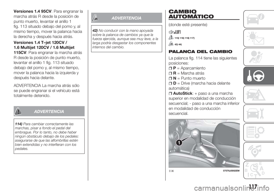 FIAT TIPO 5DOORS STATION WAGON 2018 Manual de Empleo y Cuidado (in Spanish) Versiones 1.4 95CV: Para engranar la
marcha atrás R desde la posición de
punto muerto, levantar el anillo 1
fig. 113 situado debajo del pomo y, al
mismo tiempo, mover la palanca hacia
la derecha y d FIAT TIPO 5DOORS STATION WAGON 2018 Manual de Empleo y Cuidado (in Spanish) Versiones 1.4 95CV: Para engranar la
marcha atrás R desde la posición de
punto muerto, levantar el anillo 1
fig. 113 situado debajo del pomo y, al
mismo tiempo, mover la palanca hacia
la derecha y d
