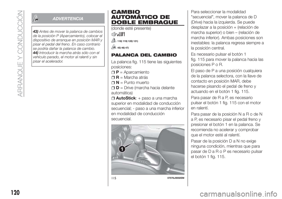 FIAT TIPO 5DOORS STATION WAGON 2018 Manual de Empleo y Cuidado (in Spanish) ADVERTENCIA
43)Antes de mover la palanca de cambios
de la posición P (Aparcamiento), colocar el
dispositivo de arranque en posición MAR y
pisar el pedal del freno. En caso contrario
se podría daña FIAT TIPO 5DOORS STATION WAGON 2018 Manual de Empleo y Cuidado (in Spanish) ADVERTENCIA
43)Antes de mover la palanca de cambios
de la posición P (Aparcamiento), colocar el
dispositivo de arranque en posición MAR y
pisar el pedal del freno. En caso contrario
se podría daña