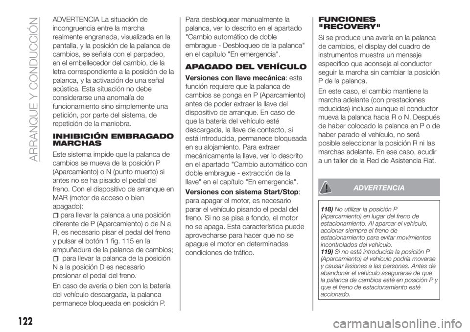 FIAT TIPO 5DOORS STATION WAGON 2018 Manual de Empleo y Cuidado (in Spanish) ADVERTENCIA La situación de
incongruencia entre la marcha
realmente engranada, visualizada en la
pantalla, y la posición de la palanca de
cambios, se señala con el parpadeo,
en el embellecedor del FIAT TIPO 5DOORS STATION WAGON 2018 Manual de Empleo y Cuidado (in Spanish) ADVERTENCIA La situación de
incongruencia entre la marcha
realmente engranada, visualizada en la
pantalla, y la posición de la palanca de
cambios, se señala con el parpadeo,
en el embellecedor del