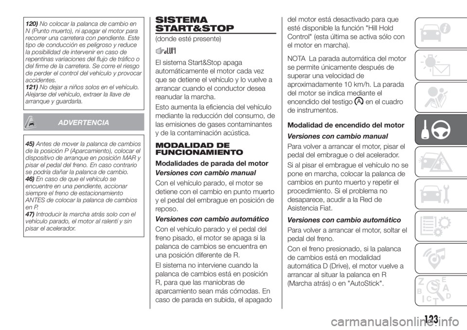 FIAT TIPO 5DOORS STATION WAGON 2018 Manual de Empleo y Cuidado (in Spanish) 120)No colocar la palanca de cambio en
N (Punto muerto), ni apagar el motor para
recorrer una carretera con pendiente. Este
tipo de conducción es peligroso y reduce
la posibilidad de intervenir en ca FIAT TIPO 5DOORS STATION WAGON 2018 Manual de Empleo y Cuidado (in Spanish) 120)No colocar la palanca de cambio en
N (Punto muerto), ni apagar el motor para
recorrer una carretera con pendiente. Este
tipo de conducción es peligroso y reduce
la posibilidad de intervenir en ca