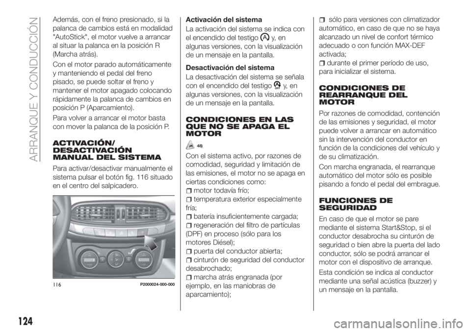 FIAT TIPO 5DOORS STATION WAGON 2018  Manual de Empleo y Cuidado (in Spanish) Además, con el freno presionado, si la
palanca de cambios está en modalidad
"AutoStick", el motor vuelve a arrancar
al situar la palanca en la posición R
(Marcha atrás).
Con el motor parad