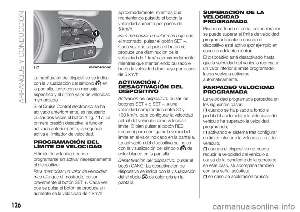 FIAT TIPO 5DOORS STATION WAGON 2018  Manual de Empleo y Cuidado (in Spanish) La habilitación del dispositivo se indica
con la visualización del símbolo
en
la pantalla, junto con un mensaje
específico y el último valor de velocidad
memorizado.
Si el Cruise Control electró