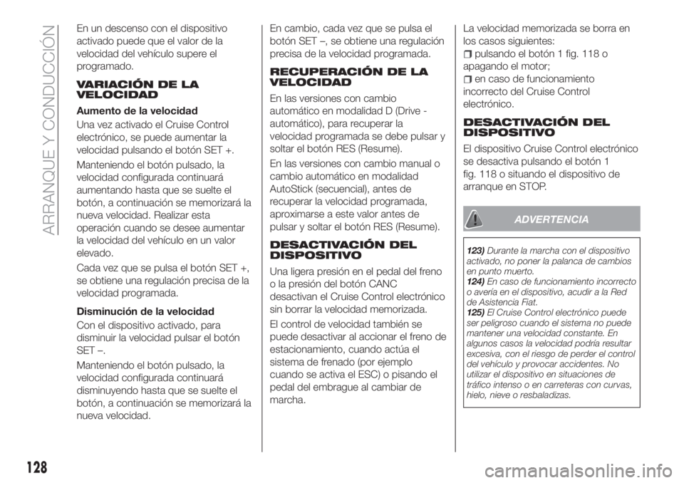 FIAT TIPO 5DOORS STATION WAGON 2018  Manual de Empleo y Cuidado (in Spanish) En un descenso con el dispositivo
activado puede que el valor de la
velocidad del vehículo supere el
programado.
VARIACIÓN DE LA
VELOCIDAD
Aumento de la velocidad
Una vez activado el Cruise Control
