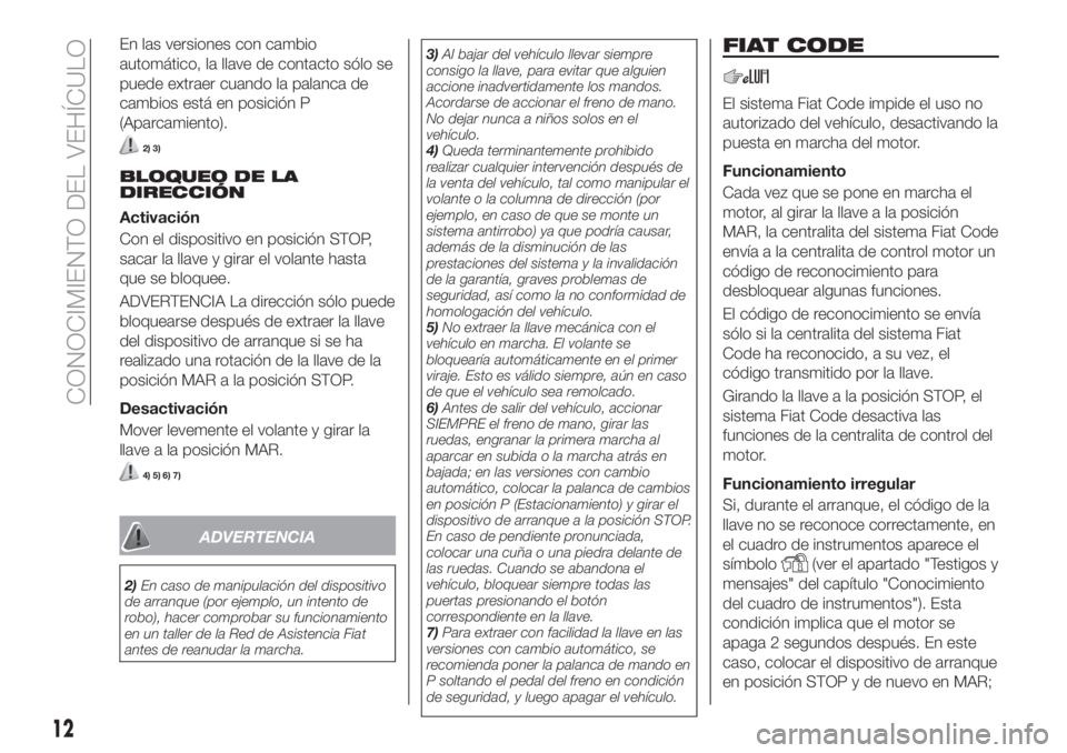 FIAT TIPO 5DOORS STATION WAGON 2018 Manual de Empleo y Cuidado (in Spanish) En las versiones con cambio
automático, la llave de contacto sólo se
puede extraer cuando la palanca de
cambios está en posición P
(Aparcamiento).
2) 3)
BLOQUEO DE LA
DIRECCIÓN
Activación
Con el FIAT TIPO 5DOORS STATION WAGON 2018 Manual de Empleo y Cuidado (in Spanish) En las versiones con cambio
automático, la llave de contacto sólo se
puede extraer cuando la palanca de
cambios está en posición P
(Aparcamiento).
2) 3)
BLOQUEO DE LA
DIRECCIÓN
Activación
Con el