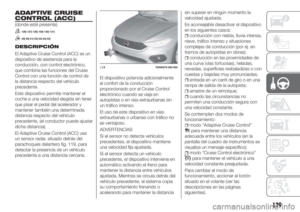 FIAT TIPO 5DOORS STATION WAGON 2018 Manual de Empleo y Cuidado (in Spanish) ADAPTIVE CRUISE
CONTROL (ACC)
(donde esté presente)
126) 127) 128) 129) 130) 131)
49) 50) 51) 53) 53) 54) 55)
DESCRIPCIÓN
El Adaptive Cruise Control (ACC) es un
dispositivo de asistencia para la
con FIAT TIPO 5DOORS STATION WAGON 2018 Manual de Empleo y Cuidado (in Spanish) ADAPTIVE CRUISE
CONTROL (ACC)
(donde esté presente)
126) 127) 128) 129) 130) 131)
49) 50) 51) 53) 53) 54) 55)
DESCRIPCIÓN
El Adaptive Cruise Control (ACC) es un
dispositivo de asistencia para la
con