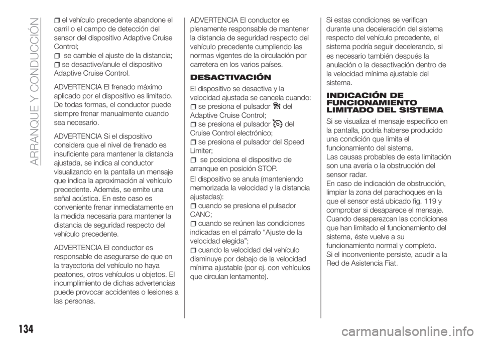 FIAT TIPO 5DOORS STATION WAGON 2018 Manual de Empleo y Cuidado (in Spanish) el vehículo precedente abandone el
carril o el campo de detección del
sensor del dispositivo Adaptive Cruise
Control;
se cambie el ajuste de la distancia;
se desactive/anule el dispositivo
Adaptive FIAT TIPO 5DOORS STATION WAGON 2018 Manual de Empleo y Cuidado (in Spanish) el vehículo precedente abandone el
carril o el campo de detección del
sensor del dispositivo Adaptive Cruise
Control;
se cambie el ajuste de la distancia;
se desactive/anule el dispositivo
Adaptive