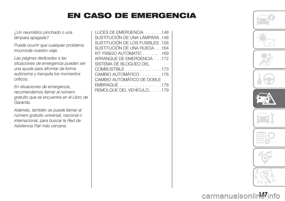 FIAT TIPO 5DOORS STATION WAGON 2018 Manual de Empleo y Cuidado (in Spanish) EN CASO DE EMERGENCIA
¿Un neumático pinchado o una
lámpara apagada?
Puede ocurrir que cualquier problema
incomode nuestro viaje.
Las páginas dedicadas a las
situaciones de emergencia pueden ser
un FIAT TIPO 5DOORS STATION WAGON 2018 Manual de Empleo y Cuidado (in Spanish) EN CASO DE EMERGENCIA
¿Un neumático pinchado o una
lámpara apagada?
Puede ocurrir que cualquier problema
incomode nuestro viaje.
Las páginas dedicadas a las
situaciones de emergencia pueden ser
un