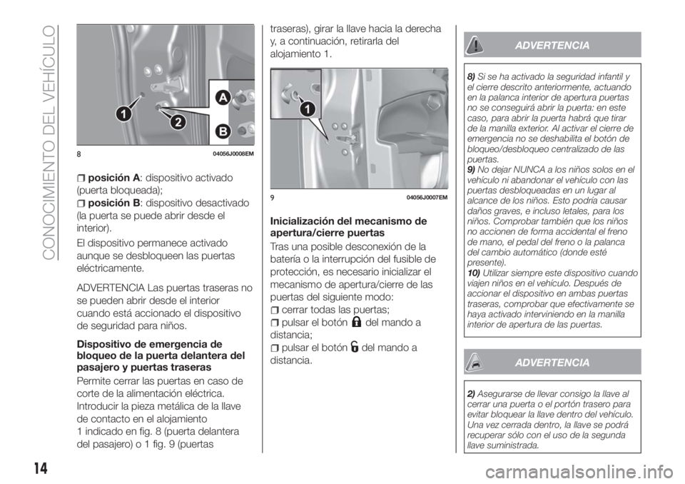 FIAT TIPO 5DOORS STATION WAGON 2018  Manual de Empleo y Cuidado (in Spanish) posición A: dispositivo activado
(puerta bloqueada);
posición B: dispositivo desactivado
(la puerta se puede abrir desde el
interior).
El dispositivo permanece activado
aunque se desbloqueen las pue