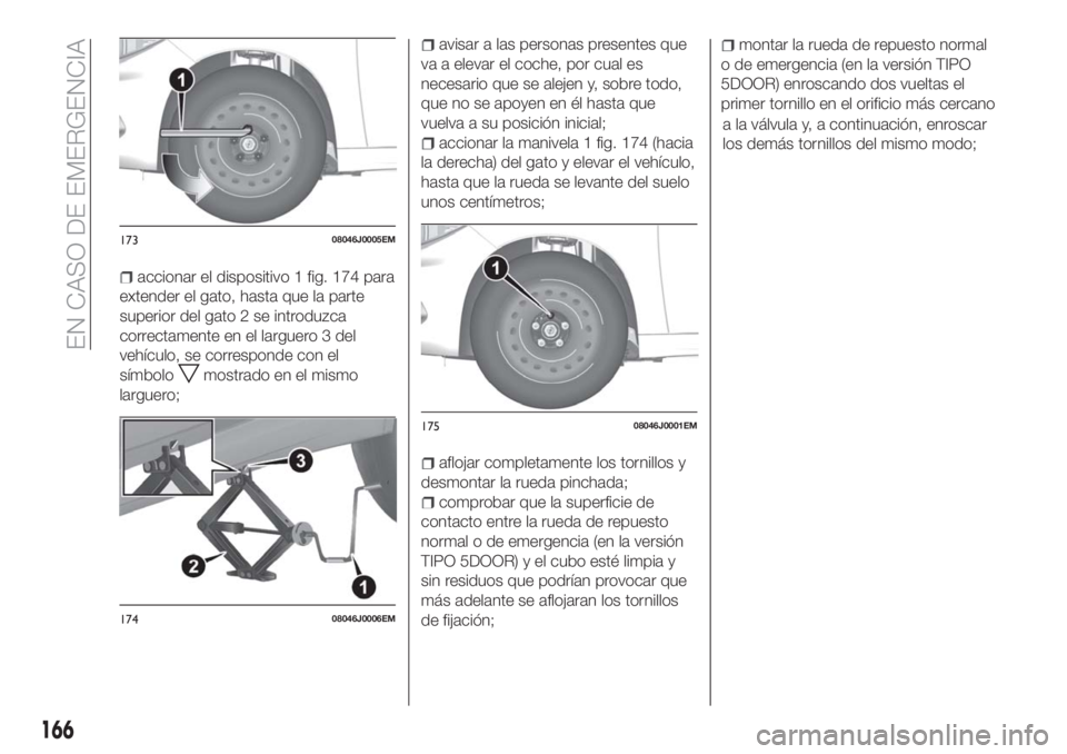 FIAT TIPO 5DOORS STATION WAGON 2018 Manual de Empleo y Cuidado (in Spanish) accionar el dispositivo 1 fig. 174 para
extender el gato, hasta que la parte
superior del gato 2 se introduzca
correctamente en el larguero 3 del
vehículo, se corresponde con el
símbolo
mostrado en FIAT TIPO 5DOORS STATION WAGON 2018 Manual de Empleo y Cuidado (in Spanish) accionar el dispositivo 1 fig. 174 para
extender el gato, hasta que la parte
superior del gato 2 se introduzca
correctamente en el larguero 3 del
vehículo, se corresponde con el
símbolo
mostrado en