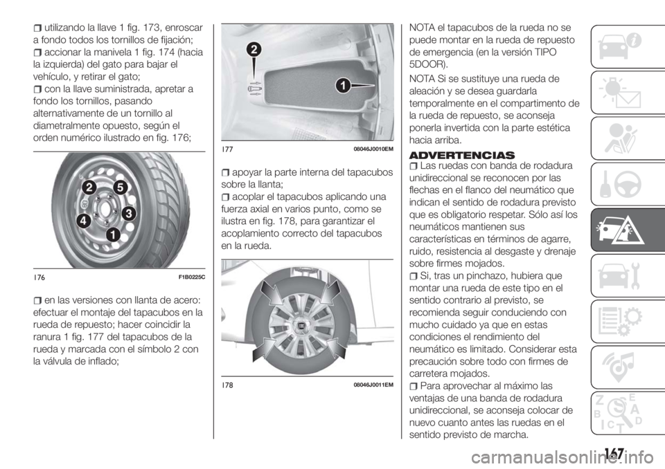 FIAT TIPO 5DOORS STATION WAGON 2018 Manual de Empleo y Cuidado (in Spanish) utilizando la llave 1 fig. 173, enroscar
a fondo todos los tornillos de fijación;
accionar la manivela 1 fig. 174 (hacia
la izquierda) del gato para bajar el
vehículo, y retirar el gato;
con la llav FIAT TIPO 5DOORS STATION WAGON 2018 Manual de Empleo y Cuidado (in Spanish) utilizando la llave 1 fig. 173, enroscar
a fondo todos los tornillos de fijación;
accionar la manivela 1 fig. 174 (hacia
la izquierda) del gato para bajar el
vehículo, y retirar el gato;
con la llav