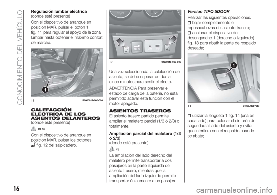 FIAT TIPO 5DOORS STATION WAGON 2018 Manual de Empleo y Cuidado (in Spanish) Regulación lumbar eléctrica
(donde esté presente)
Con el dispositivo de arranque en
posición MAR, pulsar el botón 1
fig. 11 para regular el apoyo de la zona
lumbar hasta obtener el máximo confor FIAT TIPO 5DOORS STATION WAGON 2018 Manual de Empleo y Cuidado (in Spanish) Regulación lumbar eléctrica
(donde esté presente)
Con el dispositivo de arranque en
posición MAR, pulsar el botón 1
fig. 11 para regular el apoyo de la zona
lumbar hasta obtener el máximo confor