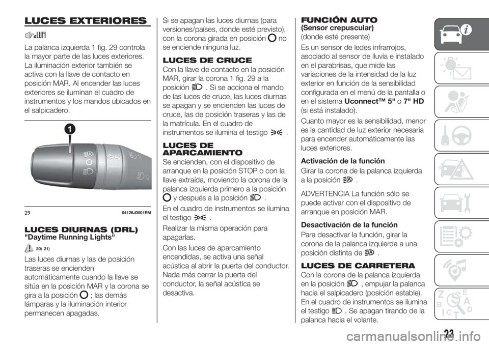 FIAT TIPO 5DOORS STATION WAGON 2018  Manual de Empleo y Cuidado (in Spanish) LUCES EXTERIORES
La palanca izquierda 1 fig. 29 controla
la mayor parte de las luces exteriores.
La iluminación exterior también se
activa con la llave de contacto en
posición MAR. Al encender las 
