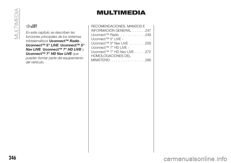 FIAT TIPO 5DOORS STATION WAGON 2018  Manual de Empleo y Cuidado (in Spanish) MULTIMEDIA
En este capítulo se describen las
funciones principales de los sistemas
infotelemáticosUconnect™Radio,
Uconnect™5" LIVE,Uconnect™5"
Nav LIVE,Uconnect™7" HD LIVEy
Uconn