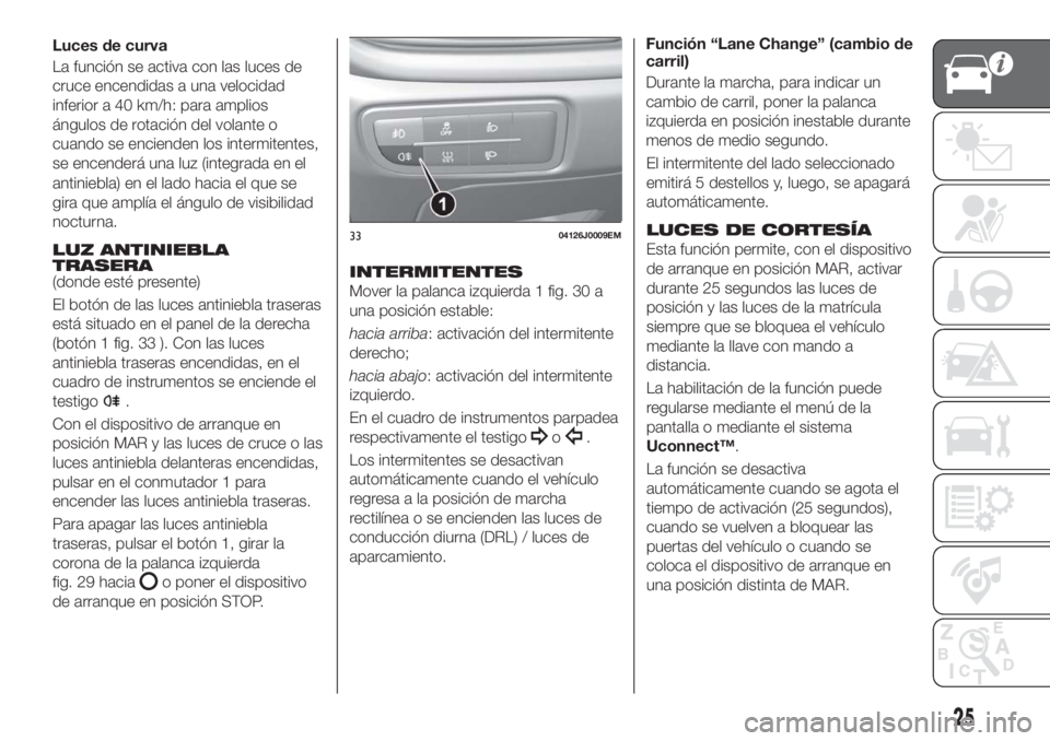 FIAT TIPO 5DOORS STATION WAGON 2018 Manual de Empleo y Cuidado (in Spanish) antiniebla) en el lado hacia el que se
gira que amplía el ángulo de visibilidad
nocturna.
LUZ ANTINIEBLA
TRASERA
(donde esté presente)
El botón de las luces antiniebla traseras
está situado en el FIAT TIPO 5DOORS STATION WAGON 2018 Manual de Empleo y Cuidado (in Spanish) antiniebla) en el lado hacia el que se
gira que amplía el ángulo de visibilidad
nocturna.
LUZ ANTINIEBLA
TRASERA
(donde esté presente)
El botón de las luces antiniebla traseras
está situado en el