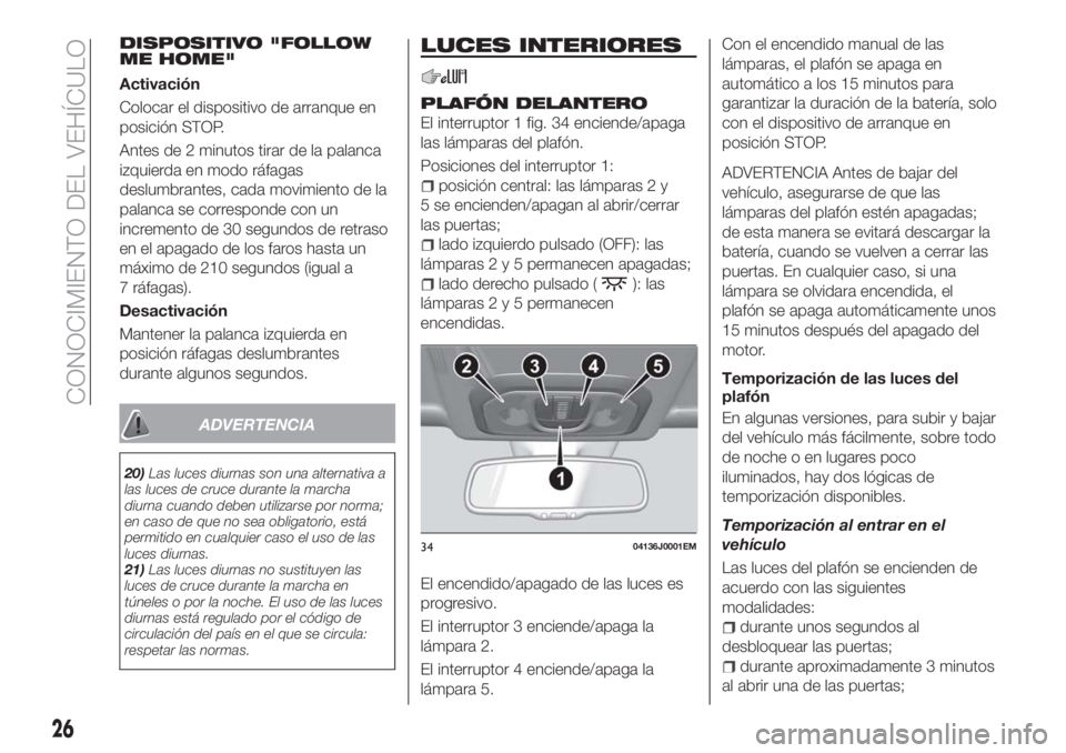 FIAT TIPO 5DOORS STATION WAGON 2018  Manual de Empleo y Cuidado (in Spanish) en el apagado de los faros hasta un
máximo de 210 segundos (igual a
7 ráfagas).
Desactivación
Mantener la palanca izquierda en
posición ráfagas deslumbrantes
durante algunos segundos.
ADVERTENCIA