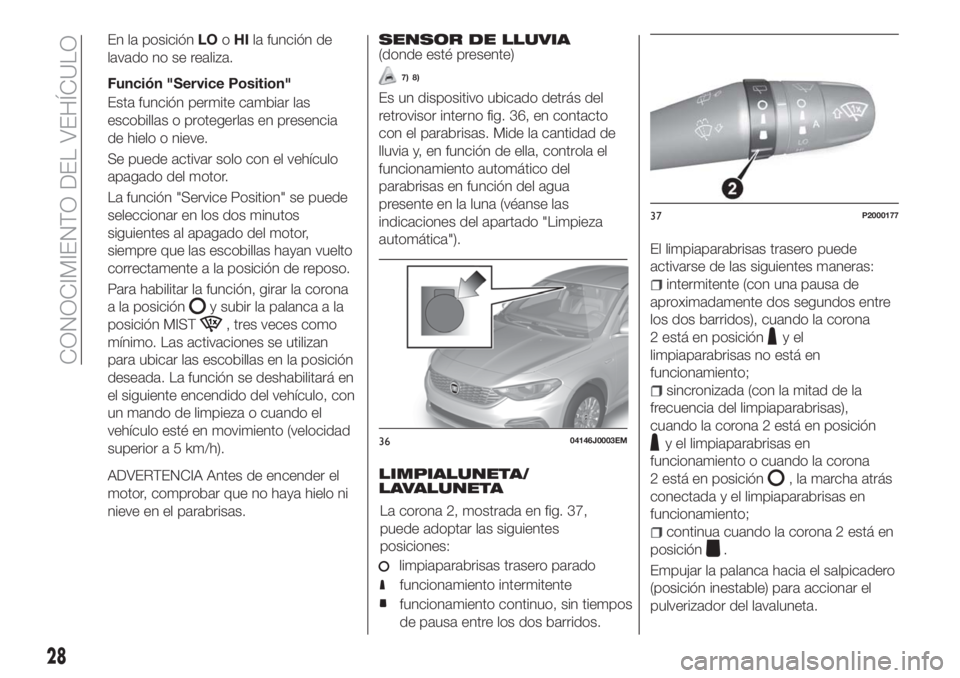 FIAT TIPO 5DOORS STATION WAGON 2018  Manual de Empleo y Cuidado (in Spanish) En la posiciónLOoHIla función de
lavado no se realiza.
Función "Service Position"
Esta función permite cambiar las
escobillas o protegerlas en presencia
de hielo o nieve.
Se puede activar 