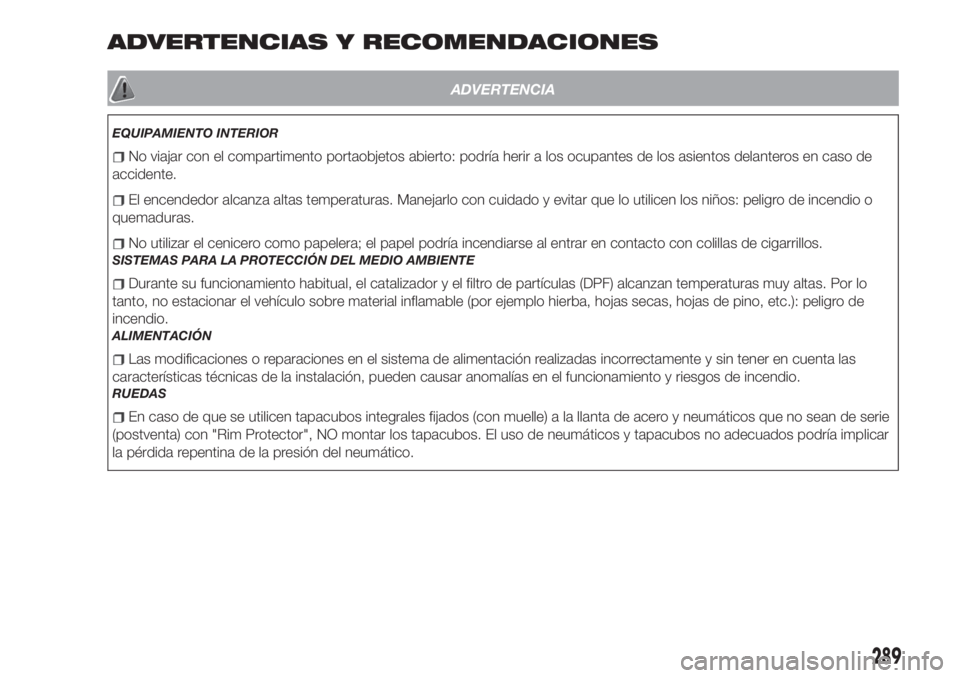 FIAT TIPO 5DOORS STATION WAGON 2018  Manual de Empleo y Cuidado (in Spanish) ADVERTENCIAS Y RECOMENDACIONES
ADVERTENCIA
EQUIPAMIENTO INTERIOR
No viajar con el compartimento portaobjetos abierto: podría herir a los ocupantes de los asientos delanteros en caso de
accidente.
El 