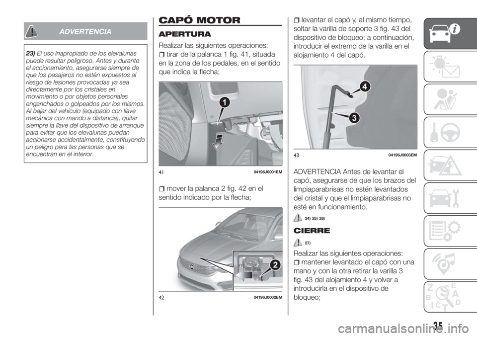 FIAT TIPO 5DOORS STATION WAGON 2018  Manual de Empleo y Cuidado (in Spanish) ADVERTENCIA
23)El uso inapropiado de los elevalunas
puede resultar peligroso. Antes y durante
el accionamiento, asegurarse siempre de
que los pasajeros no estén expuestos al
riesgo de lesiones provoc