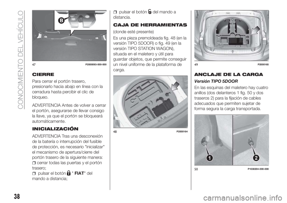 FIAT TIPO 5DOORS STATION WAGON 2018  Manual de Empleo y Cuidado (in Spanish) CIERRE
Para cerrar el portón trasero,
presionarlo hacia abajo en línea con la
cerradura hasta percibir el clic de
bloqueo.
ADVERTENCIA Antes de volver a cerrar
el portón, asegurarse de llevar consi