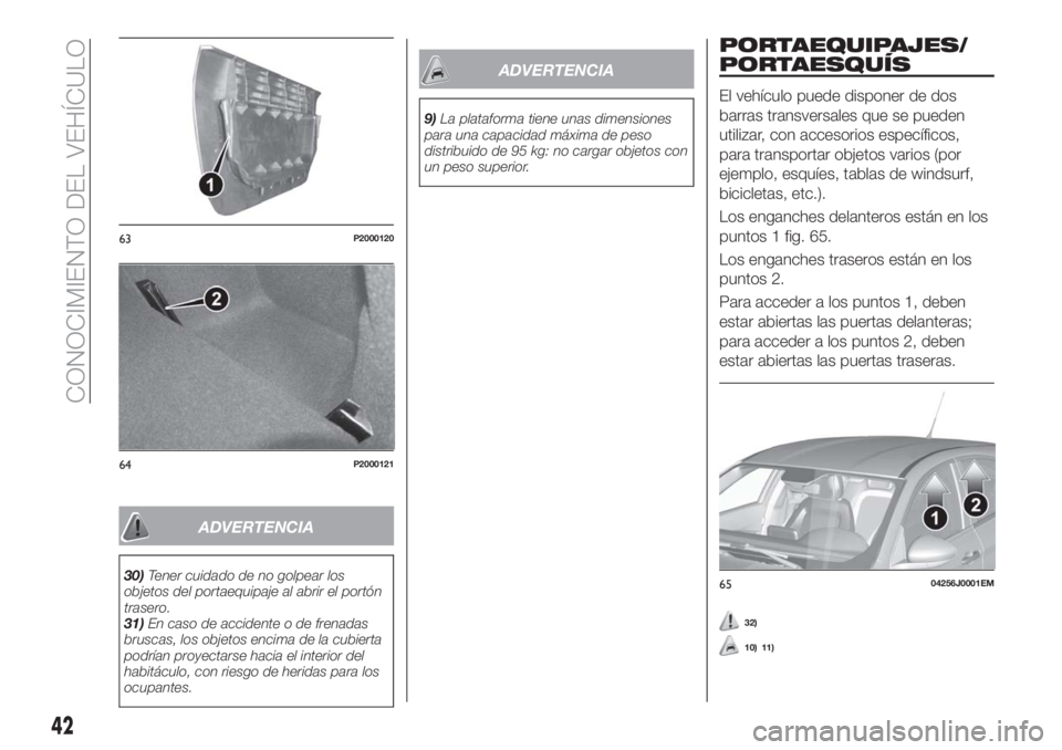 FIAT TIPO 5DOORS STATION WAGON 2018  Manual de Empleo y Cuidado (in Spanish) ADVERTENCIA
30)Tener cuidado de no golpear los
objetos del portaequipaje al abrir el portón
trasero.
31)En caso de accidente o de frenadas
bruscas, los objetos encima de la cubierta
podrían proyecta