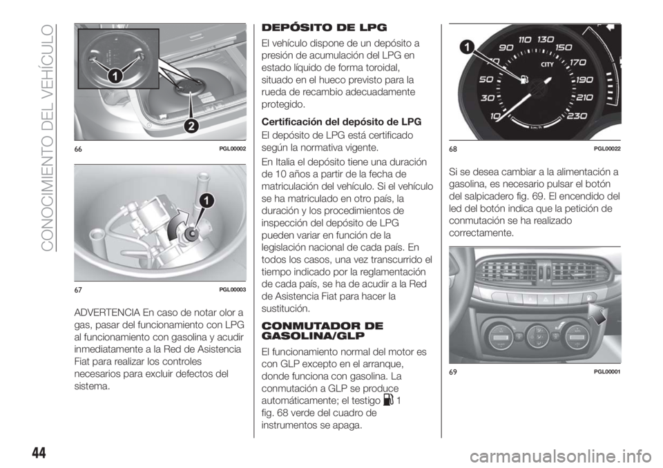 FIAT TIPO 5DOORS STATION WAGON 2018  Manual de Empleo y Cuidado (in Spanish) ADVERTENCIA En caso de notar olor a
gas, pasar del funcionamiento con LPG
al funcionamiento con gasolina y acudir
inmediatamente a la Red de Asistencia
Fiat para realizar los controles
necesarios para