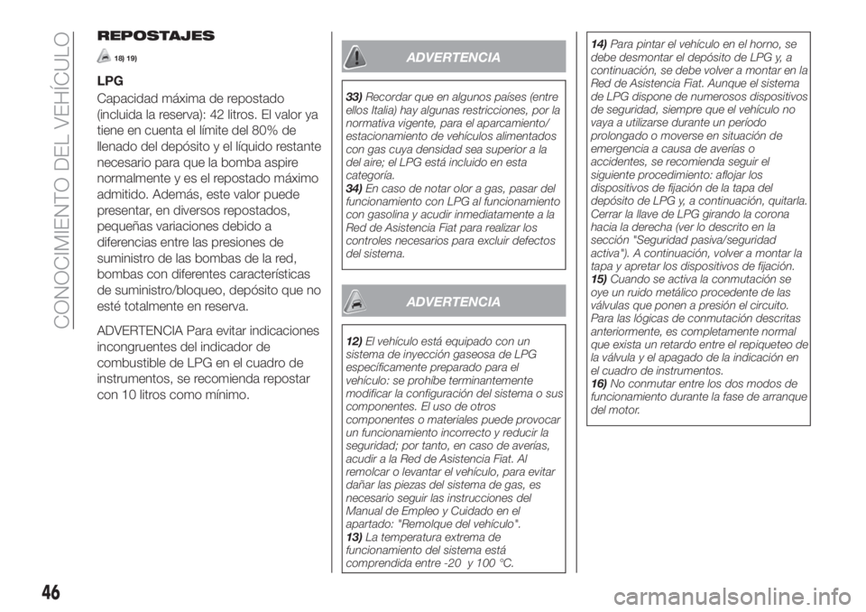 FIAT TIPO 5DOORS STATION WAGON 2018  Manual de Empleo y Cuidado (in Spanish) REPOSTAJES
18) 19)
LPG
Capacidad máxima de repostado
(incluida la reserva): 42 litros. El valor ya
tiene en cuenta el límite del 80% de
llenado del depósito y el líquido restante
necesario para qu