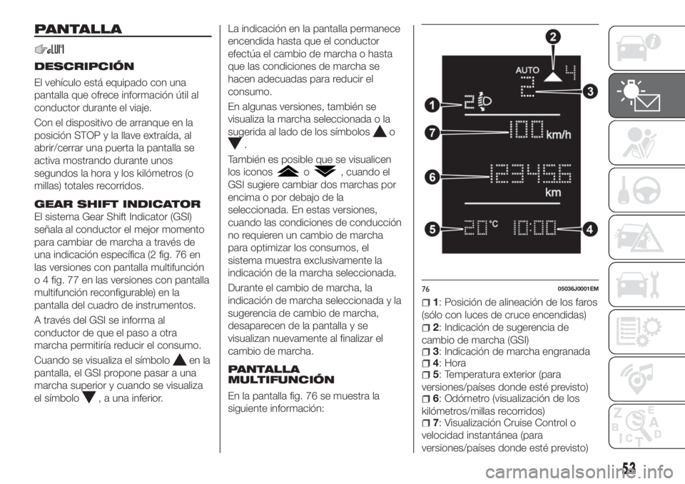 FIAT TIPO 5DOORS STATION WAGON 2018 Manual de Empleo y Cuidado (in Spanish) PANTALLA
DESCRIPCIÓN
El vehículo está equipado con una
pantalla que ofrece información útil al
conductor durante el viaje.
Con el dispositivo de arranque en la
posición STOP y la llave extraída FIAT TIPO 5DOORS STATION WAGON 2018 Manual de Empleo y Cuidado (in Spanish) PANTALLA
DESCRIPCIÓN
El vehículo está equipado con una
pantalla que ofrece información útil al
conductor durante el viaje.
Con el dispositivo de arranque en la
posición STOP y la llave extraída
