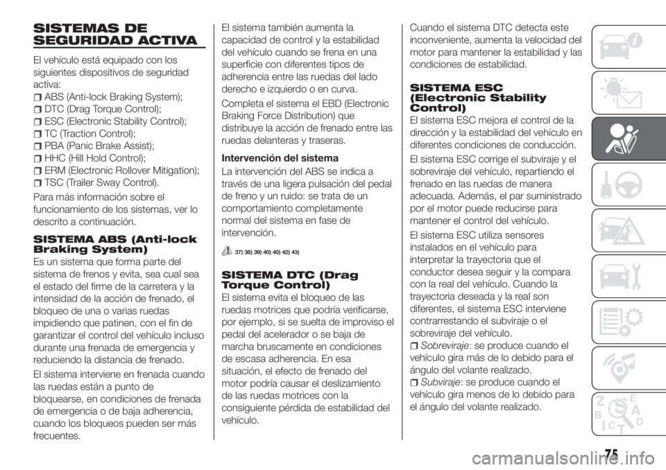 FIAT TIPO 5DOORS STATION WAGON 2018 Manual de Empleo y Cuidado (in Spanish) SISTEMAS DE
SEGURIDAD ACTIVA
El vehículo está equipado con los
siguientes dispositivos de seguridad
activa:
ABS (Anti-lock Braking System);
DTC (Drag Torque Control);
ESC (Electronic Stability Contr FIAT TIPO 5DOORS STATION WAGON 2018 Manual de Empleo y Cuidado (in Spanish) SISTEMAS DE
SEGURIDAD ACTIVA
El vehículo está equipado con los
siguientes dispositivos de seguridad
activa:
ABS (Anti-lock Braking System);
DTC (Drag Torque Control);
ESC (Electronic Stability Contr