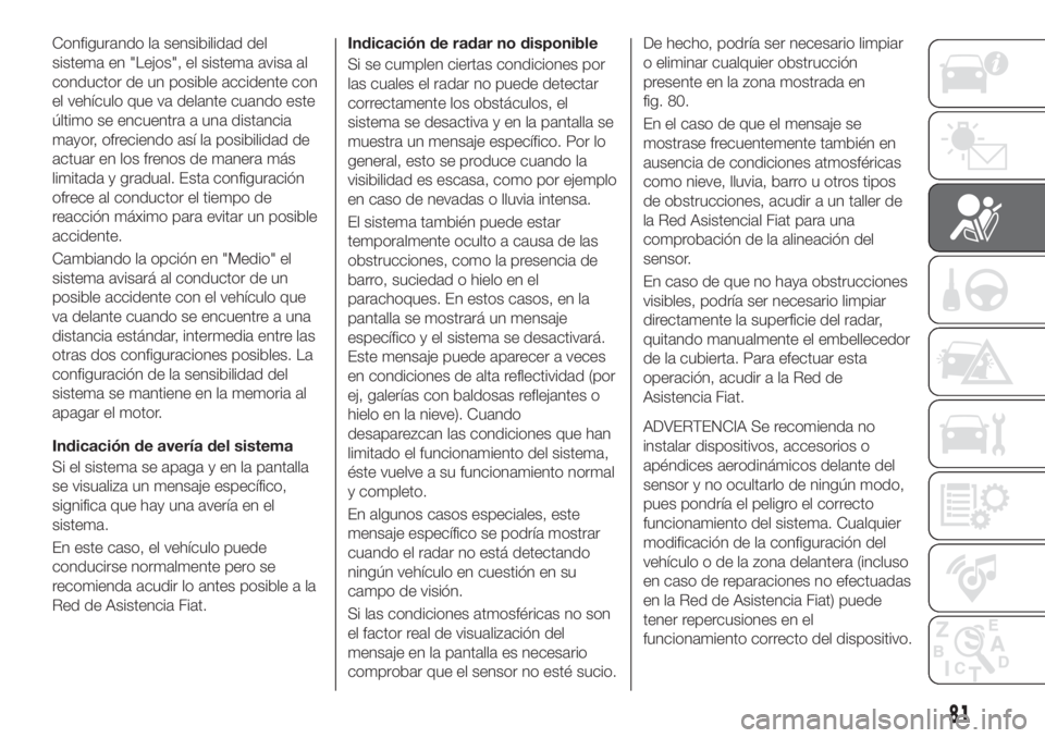FIAT TIPO 5DOORS STATION WAGON 2018 Manual de Empleo y Cuidado (in Spanish) Configurando la sensibilidad del
sistema en "Lejos", el sistema avisa al
conductor de un posible accidente con
el vehículo que va delante cuando este
último se encuentra a una distancia
mayo FIAT TIPO 5DOORS STATION WAGON 2018 Manual de Empleo y Cuidado (in Spanish) Configurando la sensibilidad del
sistema en "Lejos", el sistema avisa al
conductor de un posible accidente con
el vehículo que va delante cuando este
último se encuentra a una distancia
mayo