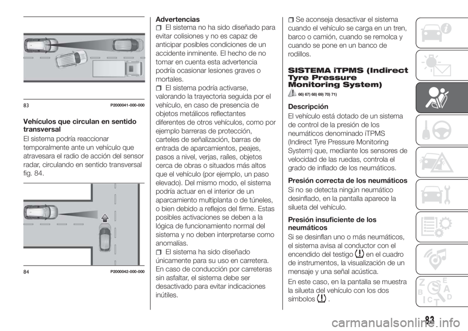 FIAT TIPO 5DOORS STATION WAGON 2018 Manual de Empleo y Cuidado (in Spanish) Vehículos que circulan en sentido
transversal
El sistema podría reaccionar
temporalmente ante un vehículo que
atravesara el radio de acción del sensor
radar, circulando en sentido transversal
fig. FIAT TIPO 5DOORS STATION WAGON 2018 Manual de Empleo y Cuidado (in Spanish) Vehículos que circulan en sentido
transversal
El sistema podría reaccionar
temporalmente ante un vehículo que
atravesara el radio de acción del sensor
radar, circulando en sentido transversal
fig.