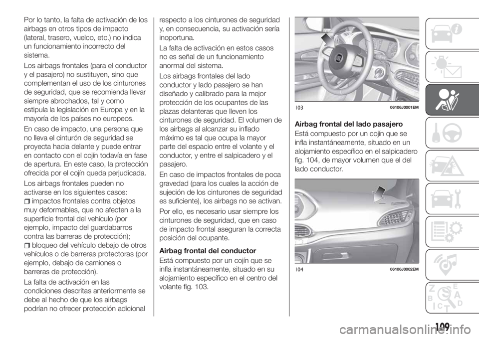FIAT TIPO 5DOORS STATION WAGON 2020 Manual de Empleo y Cuidado (in Spanish) Por lo tanto, la falta de activación de los
airbags en otros tipos de impacto
(lateral, trasero, vuelco, etc.) no indica
un funcionamiento incorrecto del
sistema.
Los airbags frontales (para el condu FIAT TIPO 5DOORS STATION WAGON 2020 Manual de Empleo y Cuidado (in Spanish) Por lo tanto, la falta de activación de los
airbags en otros tipos de impacto
(lateral, trasero, vuelco, etc.) no indica
un funcionamiento incorrecto del
sistema.
Los airbags frontales (para el condu