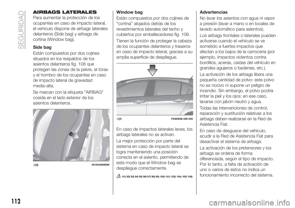 FIAT TIPO 5DOORS STATION WAGON 2020 Manual de Empleo y Cuidado (in Spanish) AIRBAGS LATERALES
Para aumentar la protección de los
ocupantes en caso de impacto lateral,
el vehículo dispone de airbags laterales
delanteros (Side bag) y airbags de
cortina (Window bag).
Side bag
FIAT TIPO 5DOORS STATION WAGON 2020 Manual de Empleo y Cuidado (in Spanish) AIRBAGS LATERALES
Para aumentar la protección de los
ocupantes en caso de impacto lateral,
el vehículo dispone de airbags laterales
delanteros (Side bag) y airbags de
cortina (Window bag).
Side bag