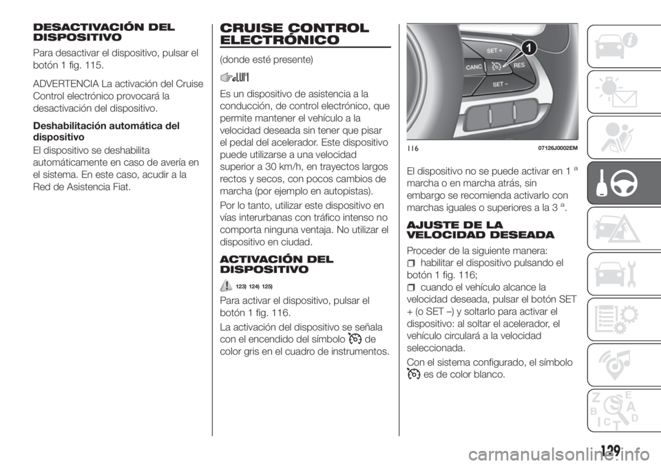 FIAT TIPO 5DOORS STATION WAGON 2020 Manual de Empleo y Cuidado (in Spanish) DESACTIVACIÓN DEL
DISPOSITIVO
Para desactivar el dispositivo, pulsar el
botón 1 fig. 115.
ADVERTENCIA La activación del Cruise
Control electrónico provocará la
desactivación del dispositivo.
Des FIAT TIPO 5DOORS STATION WAGON 2020 Manual de Empleo y Cuidado (in Spanish) DESACTIVACIÓN DEL
DISPOSITIVO
Para desactivar el dispositivo, pulsar el
botón 1 fig. 115.
ADVERTENCIA La activación del Cruise
Control electrónico provocará la
desactivación del dispositivo.
Des