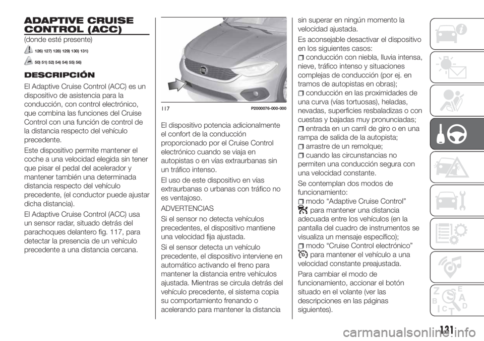 FIAT TIPO 5DOORS STATION WAGON 2020 Manual de Empleo y Cuidado (in Spanish) ADAPTIVE CRUISE
CONTROL (ACC)
(donde esté presente)
126) 127) 128) 129) 130) 131)
50) 51) 52) 54) 54) 55) 56)
DESCRIPCIÓN
El Adaptive Cruise Control (ACC) es un
dispositivo de asistencia para la
con FIAT TIPO 5DOORS STATION WAGON 2020 Manual de Empleo y Cuidado (in Spanish) ADAPTIVE CRUISE
CONTROL (ACC)
(donde esté presente)
126) 127) 128) 129) 130) 131)
50) 51) 52) 54) 54) 55) 56)
DESCRIPCIÓN
El Adaptive Cruise Control (ACC) es un
dispositivo de asistencia para la
con
