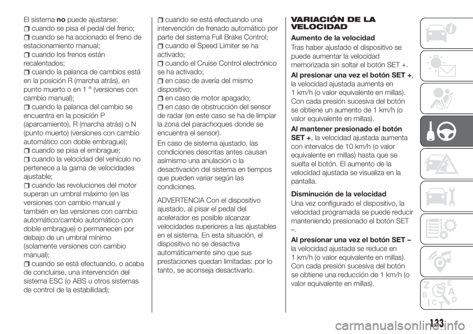 FIAT TIPO 5DOORS STATION WAGON 2020  Manual de Empleo y Cuidado (in Spanish) El sistemanopuede ajustarse:
cuando se pisa el pedal del freno;
cuando se ha accionado el freno de
estacionamiento manual;
cuando los frenos están
recalentados;
cuando la palanca de cambios está
en 