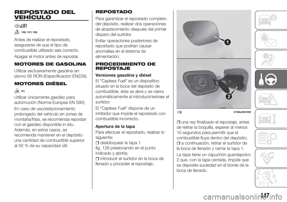 FIAT TIPO 5DOORS STATION WAGON 2020 Manual de Empleo y Cuidado (in Spanish) REPOSTADO DEL
VEHÍCULO
136) 137) 138)
Antes de realizar el repostado,
asegurarse de que el tipo de
combustible utilizado sea correcto.
Apagar el motor antes de repostar.
MOTORES DE GASOLINA
Utilizar FIAT TIPO 5DOORS STATION WAGON 2020 Manual de Empleo y Cuidado (in Spanish) REPOSTADO DEL
VEHÍCULO
136) 137) 138)
Antes de realizar el repostado,
asegurarse de que el tipo de
combustible utilizado sea correcto.
Apagar el motor antes de repostar.
MOTORES DE GASOLINA
Utilizar